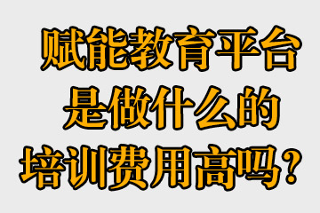 賦能教育平臺是做什么的，培訓(xùn)費用高嗎？