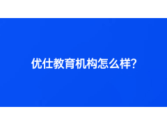 優(yōu)仕教育機(jī)構(gòu)怎么樣？