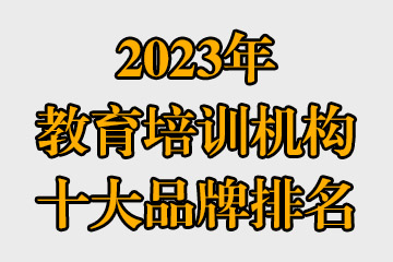 2023年教育培訓(xùn)機構(gòu)十大品牌排名