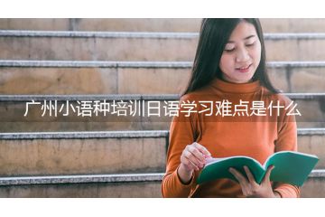 廣州小語種培訓(xùn)日語學(xué)習(xí)難點是什么