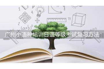 廣州小語(yǔ)種培訓(xùn)日語(yǔ)等級(jí)考試復(fù)習(xí)方法