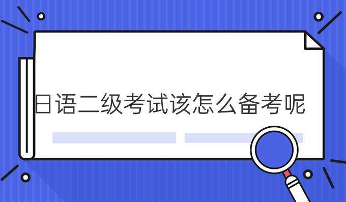 日語(yǔ)二級(jí)考試該怎么合理備考？