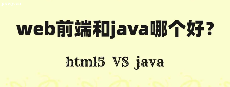 java開發(fā)和web前端哪個好？