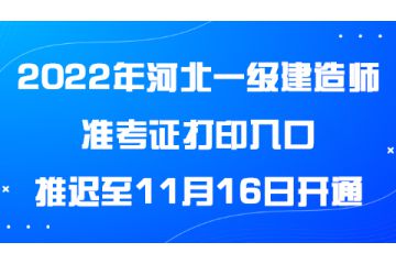 2022年河北一級(jí)建造師準(zhǔn)考證打印入口推遲至11月16日開(kāi)通