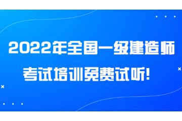 2022年全國(guó)一級(jí)建造師考試培訓(xùn)免費(fèi)試聽(tīng)！