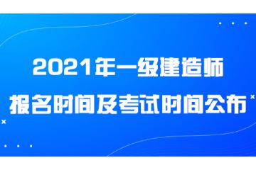 2021年一級(jí)建造師報(bào)名時(shí)間及考試時(shí)間公布