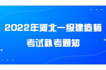 2022年河北一級(jí)建造師考試補(bǔ)考通知