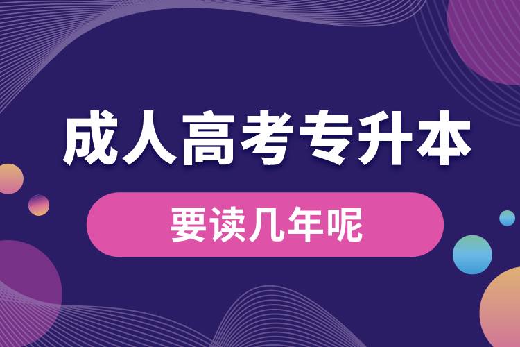 成人高考大專升本科要讀幾年呢