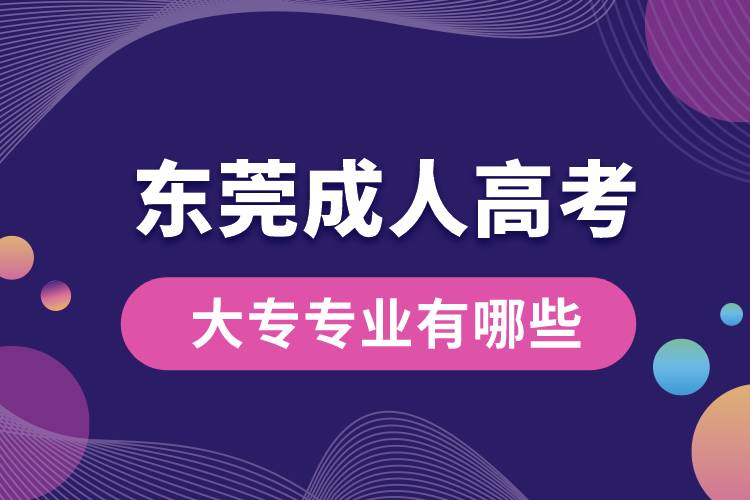 東莞成人高考大專專業(yè)有哪些