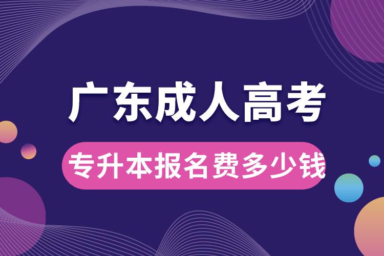 廣東成人高考專升本報(bào)名費(fèi)多少錢(qián)