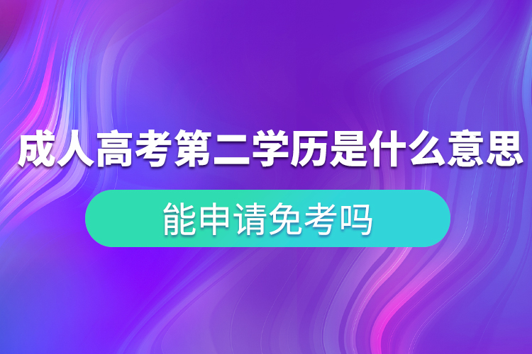 成人高考第二學(xué)歷是什么意思？能申請免考嗎？