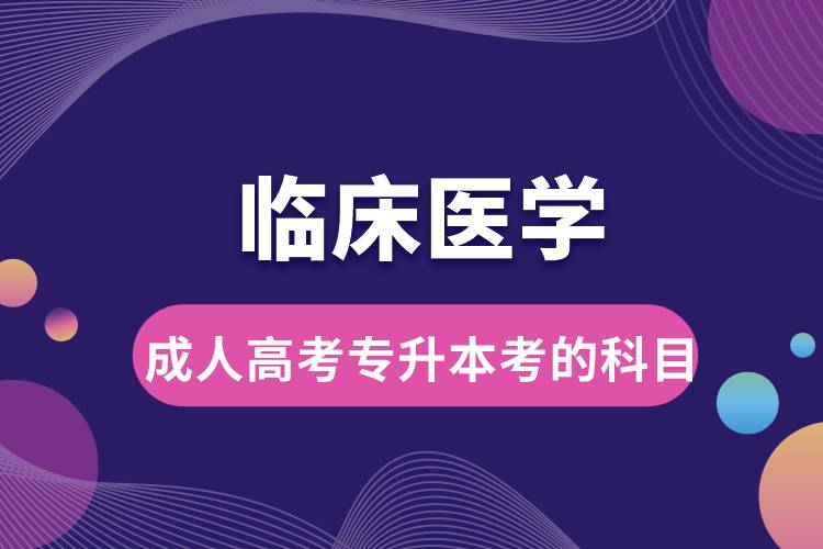 臨床醫(yī)學成人高考專升本考的科目