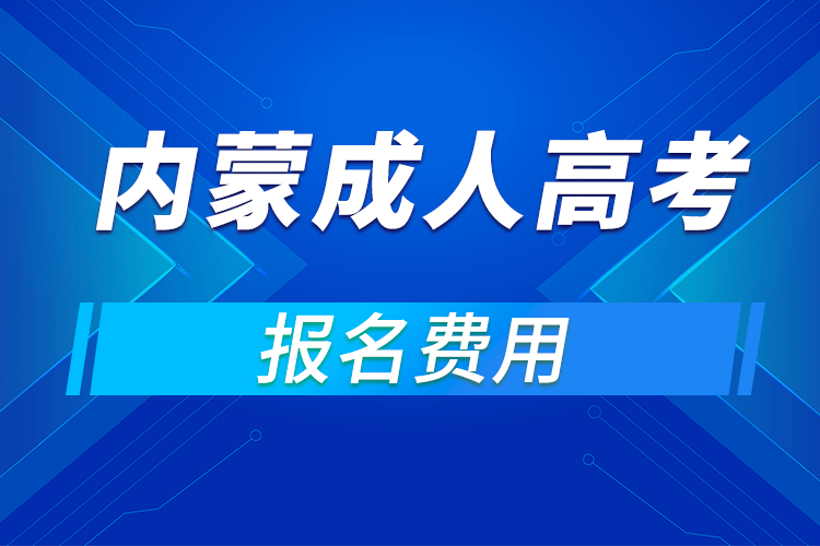 2021年內蒙古成人高考報名費用