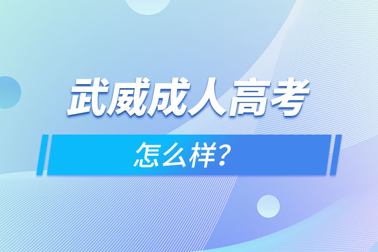 武威成人高考怎么樣？