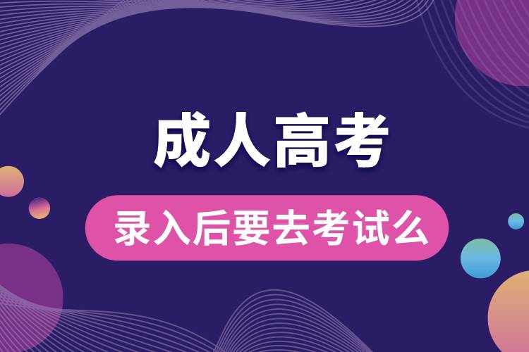 成人高考錄入后要去考試么