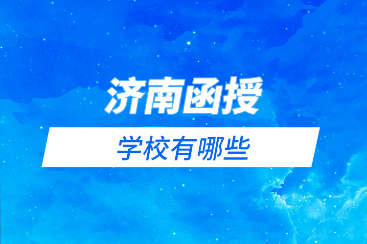 濟(jì)南函授學(xué)校有哪些？