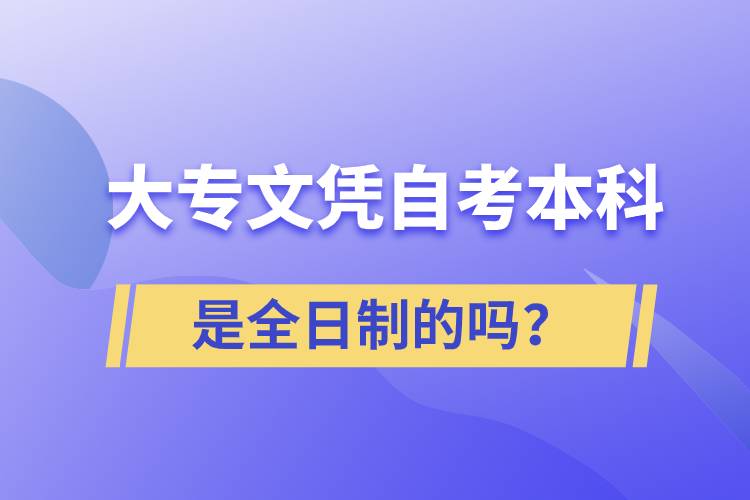 大專自考本科是全日制的嗎？