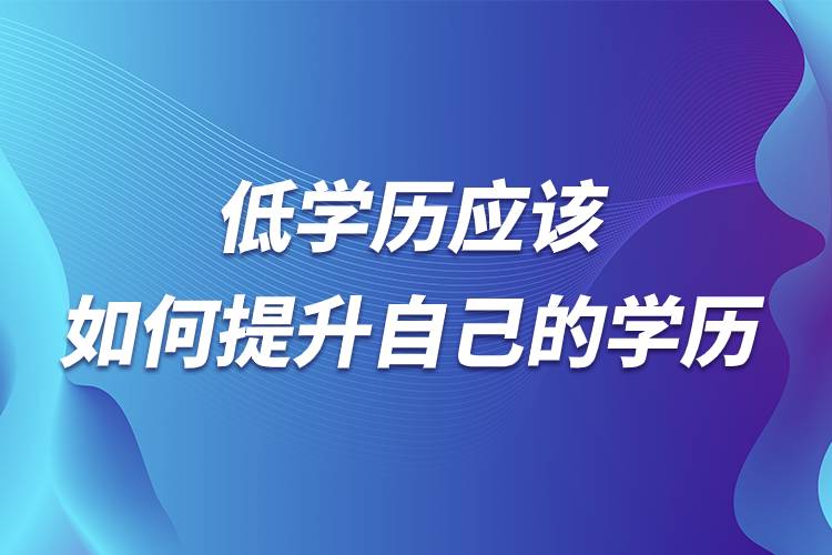 低學(xué)歷應(yīng)該如何提升自己的學(xué)歷