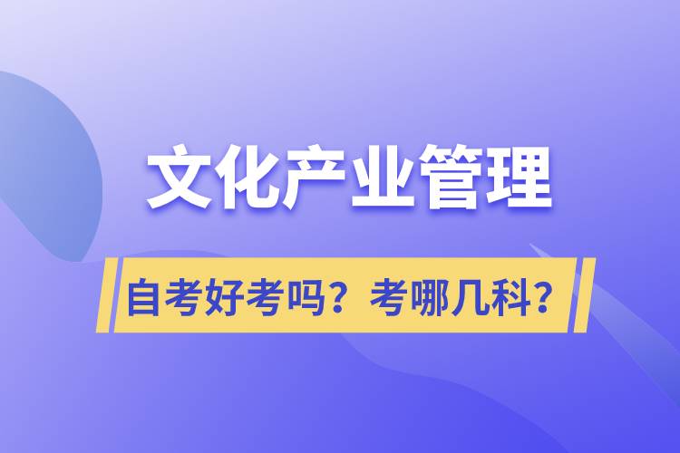 文化產(chǎn)業(yè)管理自考好考嗎？考哪幾科？