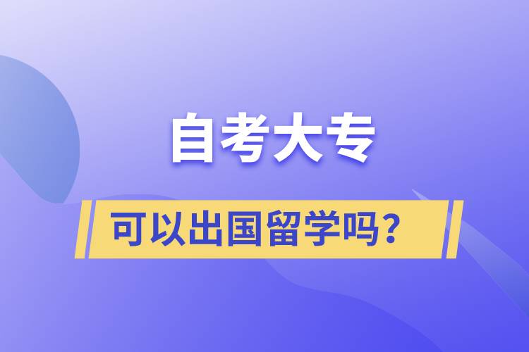 自考大專文憑可以出國(guó)留學(xué)嗎？