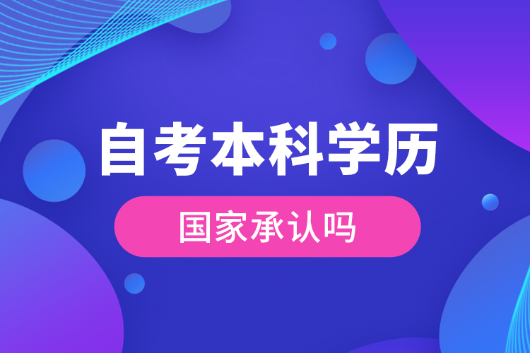 自考本科學(xué)歷國家承認(rèn)嗎