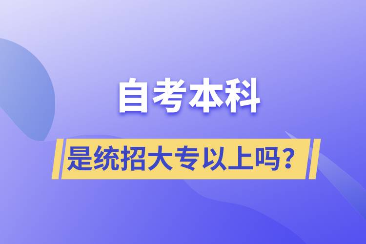 自考本科是統(tǒng)招大專以上嗎？