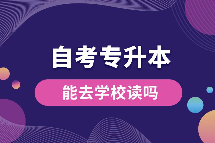 自考專升本能去學校讀嗎