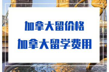 2020去加拿大留學(xué)要準(zhǔn)備多少錢-加拿大留學(xué)費(fèi)用-價(jià)格-多少錢