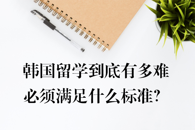 韓國留學(xué)到底有多難，必須滿足什么標(biāo)準(zhǔn)？