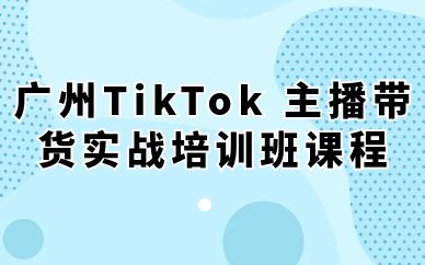 廣州TikTok 主播帶貨實戰(zhàn)培訓班課程