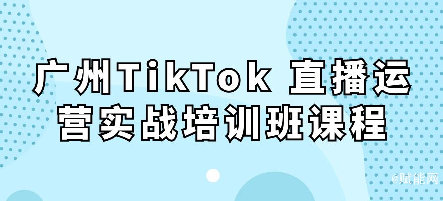 廣州TikTok 直播運營實戰(zhàn)培訓班課程