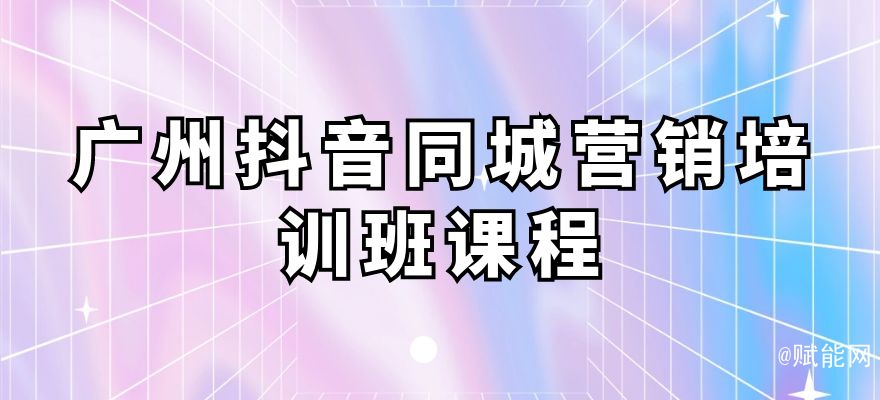 廣州抖音同城營銷培訓班課程